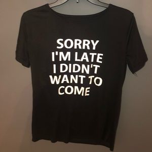 “sorry I’m late I didn’t want to come” T-shirt